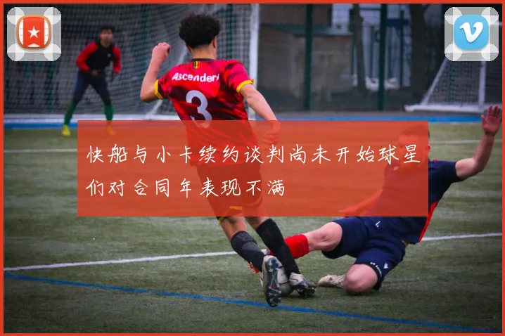 快船与小卡续约谈判尚未开始球星们对合同年表现不满