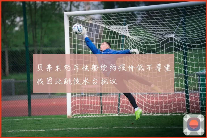 贝弗利怒斥快船续约报价低不尊重我因此跳技术台抗议