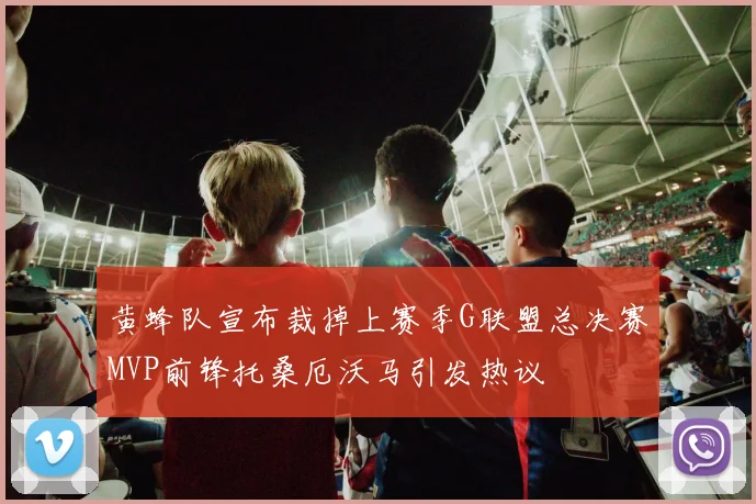 黄蜂队宣布裁掉上赛季G联盟总决赛MVP前锋托桑厄沃马引发热议