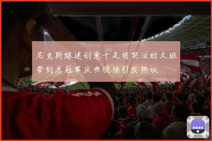 尼克斯球迷创意十足将哭泣的文班带到总冠军庆典现场引发热议